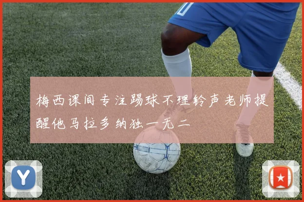 梅西课间专注踢球不理铃声老师提醒他马拉多纳独一无二