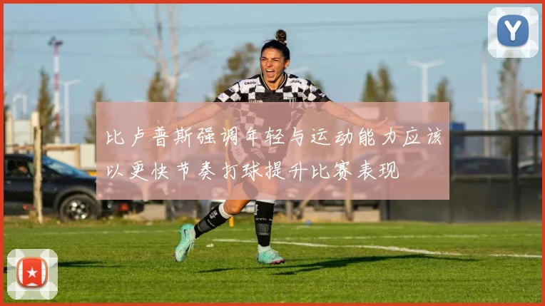 比卢普斯强调年轻与运动能力应该以更快节奏打球提升比赛表现