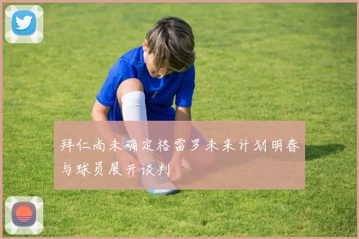 拜仁尚未确定格雷罗未来计划明春与球员展开谈判