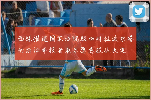 西媒报道国家法院驳回对拉波尔塔的诉讼举报者表示愿意服从决定