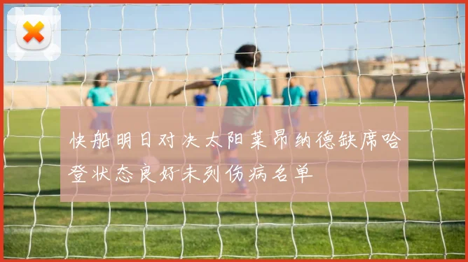 快船明日对决太阳莱昂纳德缺席哈登状态良好未列伤病名单