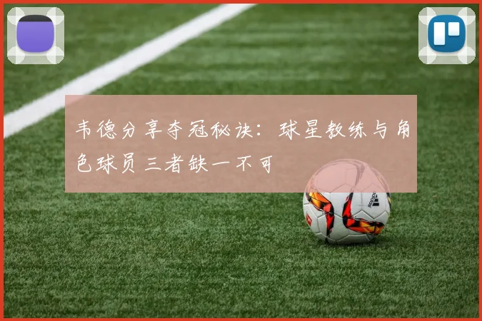 韦德分享夺冠秘诀：球星教练与角色球员三者缺一不可
