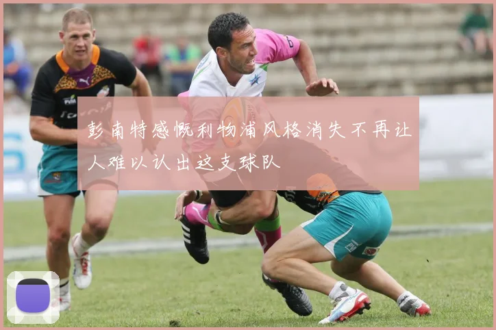 彭南特感慨利物浦风格消失不再让人难以认出这支球队