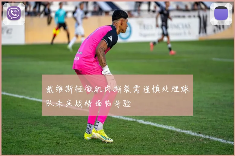 戴维斯轻微肌肉撕裂需谨慎处理球队未来战绩面临考验