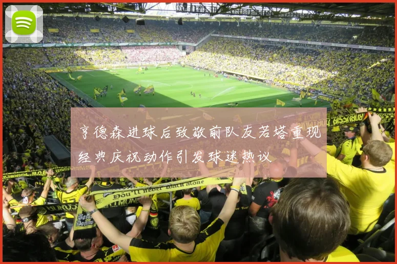 亨德森进球后致敬前队友若塔重现经典庆祝动作引发球迷热议