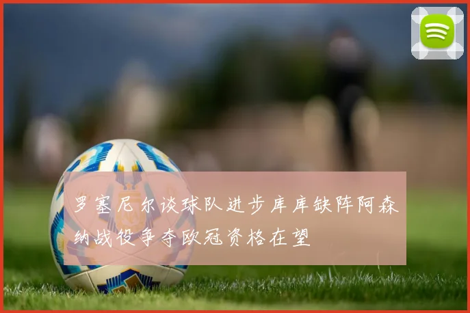 罗塞尼尔谈球队进步库库缺阵阿森纳战役争夺欧冠资格在望