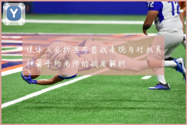 媒体人分析吕布首战表现与对抗真神箭手约老师的战局解析