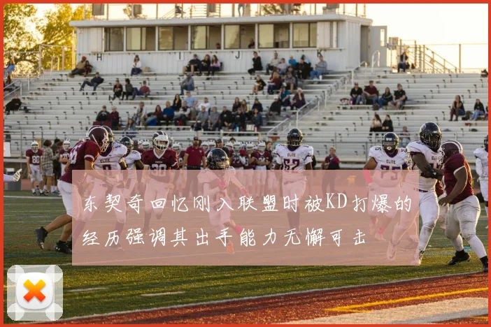 东契奇回忆刚入联盟时被KD打爆的经历强调其出手能力无懈可击