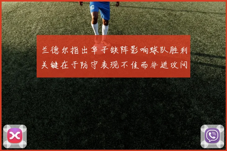 兰德尔指出华子缺阵影响球队胜利关键在于防守表现不佳而非进攻问题