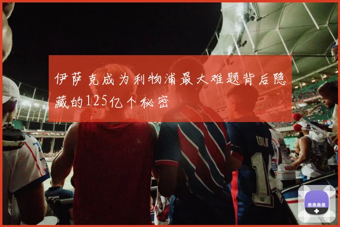 伊萨克成为利物浦最大难题背后隐藏的125亿个秘密