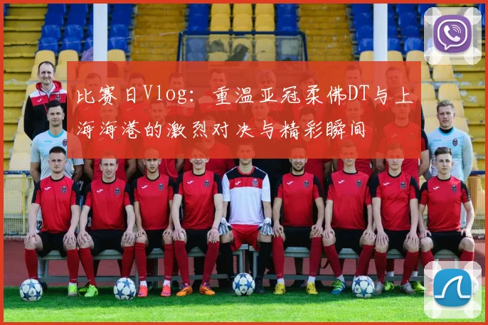 比赛日Vlog：重温亚冠柔佛DT与上海海港的激烈对决与精彩瞬间