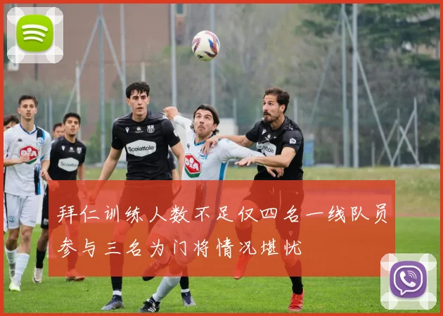 拜仁训练人数不足仅四名一线队员参与三名为门将情况堪忧